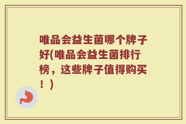唯品会益生菌哪个牌子好(唯品会益生菌排行榜，这些牌子值得购买！)