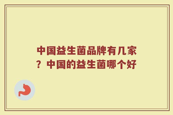 中国益生菌品牌有几家？中国的益生菌哪个好
