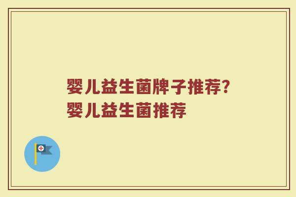 婴儿益生菌牌子推荐？婴儿益生菌推荐