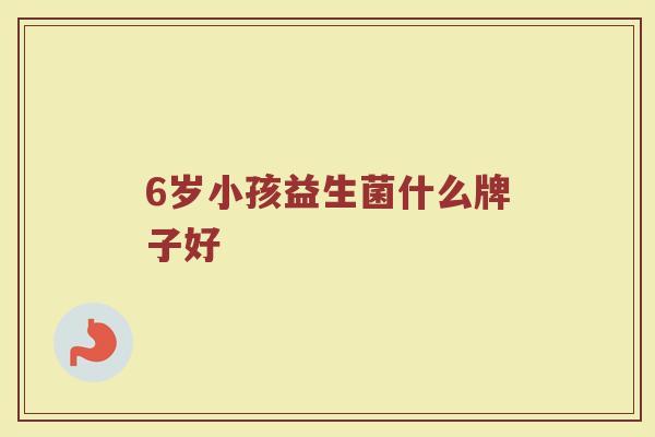 6岁小孩益生菌什么牌子好