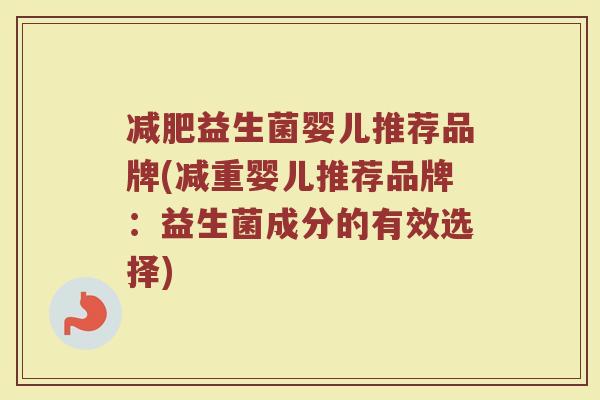 减肥益生菌婴儿推荐品牌(减重婴儿推荐品牌：益生菌成分的有效选择)