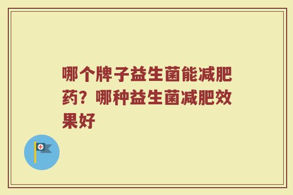 哪个牌子益生菌能减肥药？哪种益生菌减肥效果好