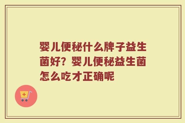 婴儿便秘什么牌子益生菌好？婴儿便秘益生菌怎么吃才正确呢