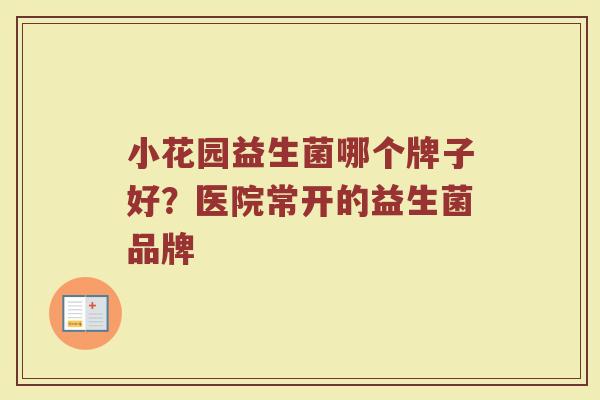 小花园益生菌哪个牌子好？医院常开的益生菌品牌
