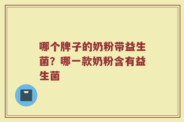 哪个牌子的奶粉带益生菌？哪一款奶粉含有益生菌