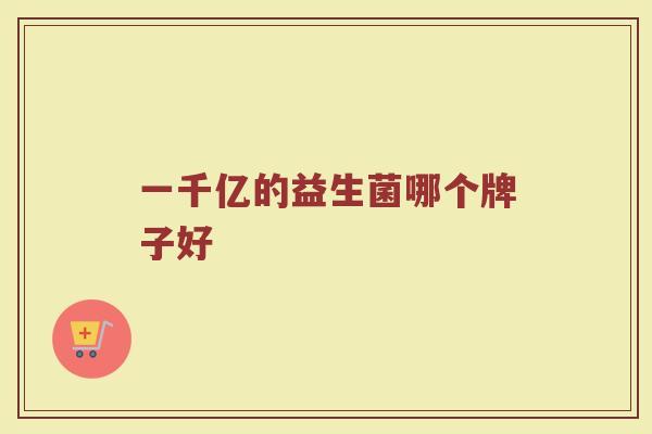 一千亿的益生菌哪个牌子好
