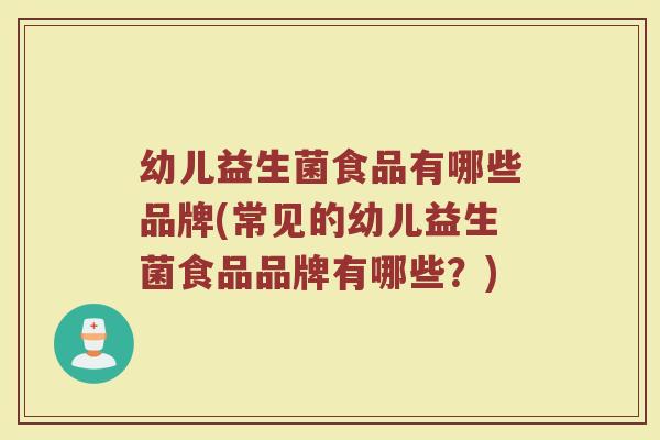 幼儿益生菌食品有哪些品牌(常见的幼儿益生菌食品品牌有哪些？)