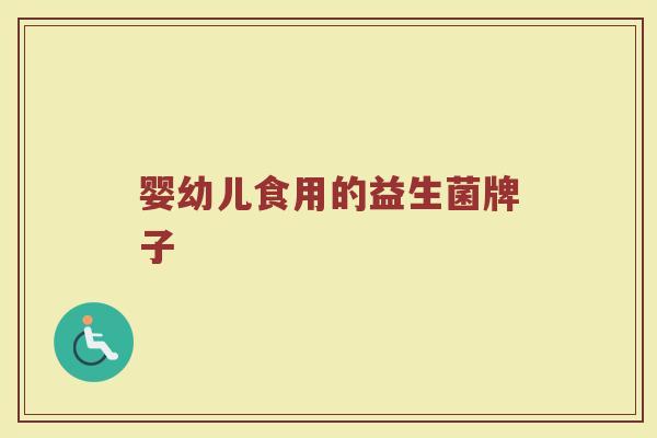 婴幼儿食用的益生菌牌子