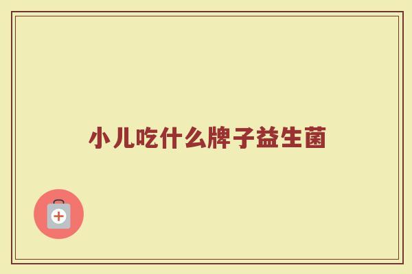 小儿吃什么牌子益生菌