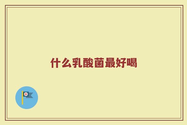 什么乳酸菌好喝 什么乳酸菌好喝