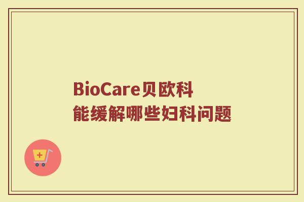 BioCare贝欧科能缓解哪些问题