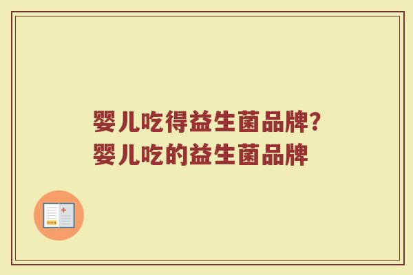 婴儿吃得益生菌品牌？婴儿吃的益生菌品牌