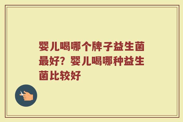 婴儿喝哪个牌子益生菌最好？婴儿喝哪种益生菌比较好