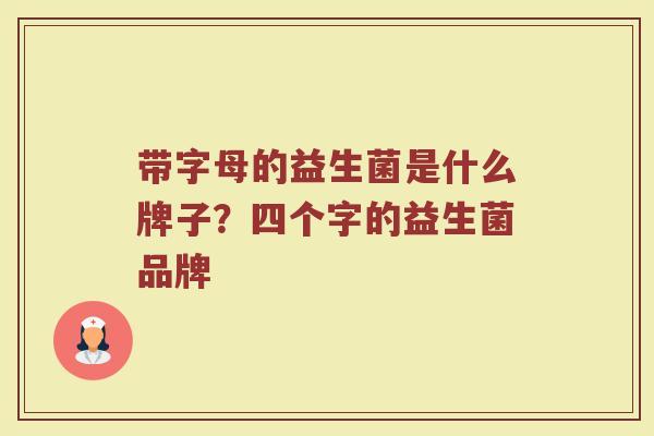 带字母的益生菌是什么牌子？四个字的益生菌品牌
