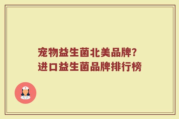 宠物益生菌北美品牌？进口益生菌品牌排行榜
