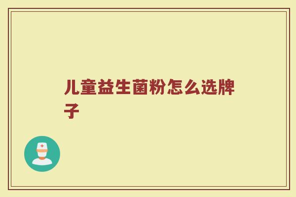 儿童益生菌粉怎么选牌子 儿童益生菌粉怎么选牌子