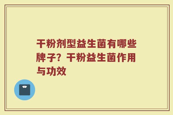 干粉剂型益生菌有哪些牌子？干粉益生菌作用与功效