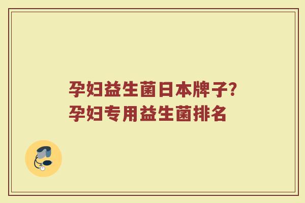孕妇益生菌日本牌子？孕妇专用益生菌排名