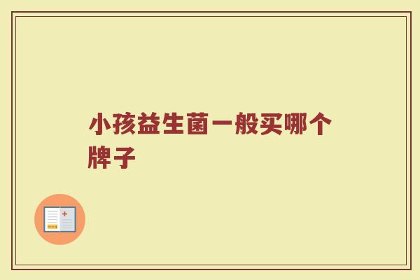 小孩益生菌一般买哪个牌子