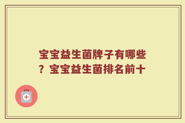 宝宝益生菌牌子有哪些？宝宝益生菌排名前十