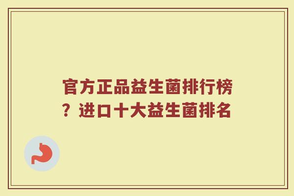 官方正品益生菌排行榜？进口十大益生菌排名