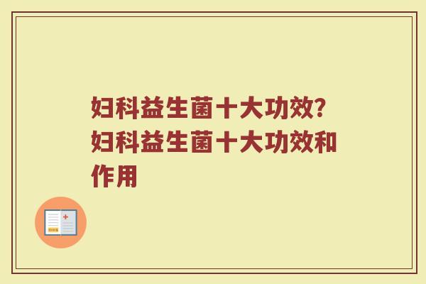 妇科益生菌十大功效？妇科益生菌十大功效和作用