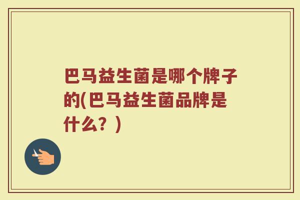 巴马益生菌是哪个牌子的(巴马益生菌品牌是什么？)