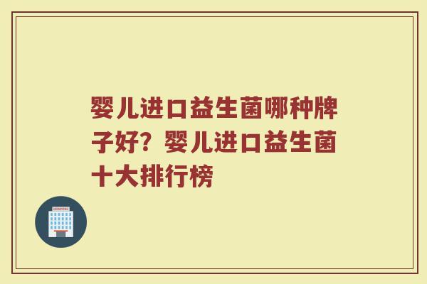 婴儿进口益生菌哪种牌子好？婴儿进口益生菌十大排行榜