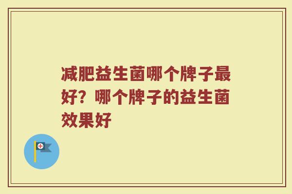 减肥益生菌哪个牌子最好？哪个牌子的益生菌效果好
