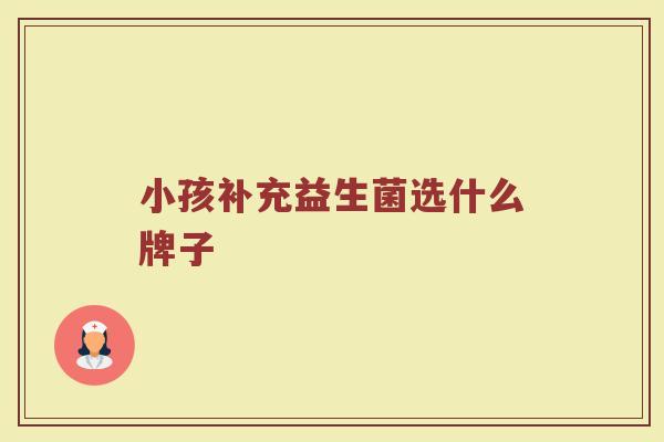 小孩补充益生菌选什么牌子