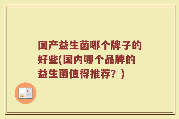 国产益生菌哪个牌子的好些(国内哪个品牌的益生菌值得推荐？)
