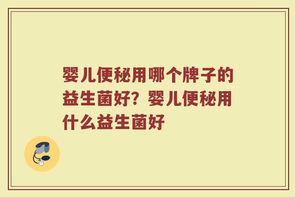 婴儿便秘用哪个牌子的益生菌好？婴儿便秘用什么益生菌好