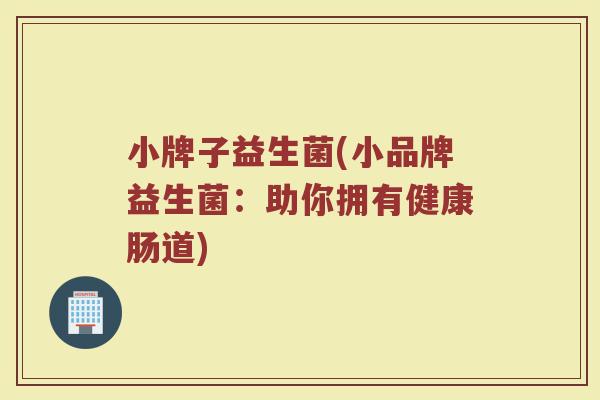 小牌子益生菌(小品牌益生菌：助你拥有健康肠道)