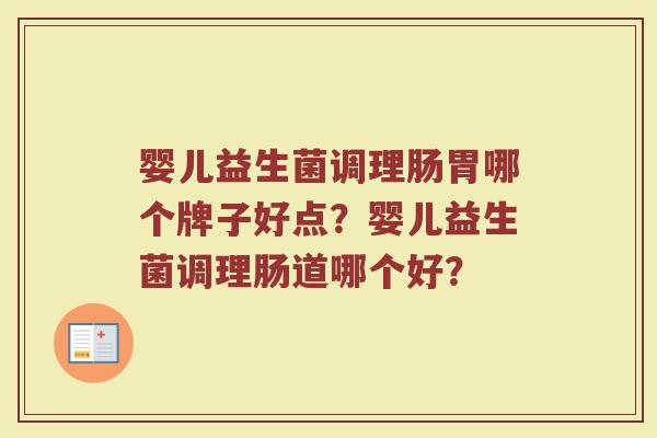 婴儿益生菌调理肠胃哪个牌子好点？婴儿益生菌调理肠道哪个好？