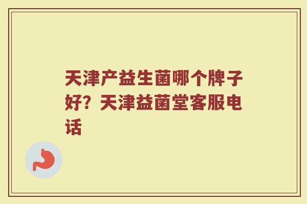 天津产益生菌哪个牌子好？天津益菌堂客服电话