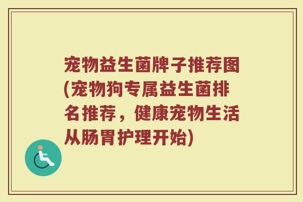 宠物益生菌牌子推荐图(宠物狗专属益生菌排名推荐，健康宠物生活从肠胃护理开始)