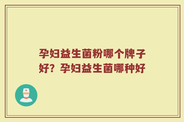 孕妇益生菌粉哪个牌子好？孕妇益生菌哪种好