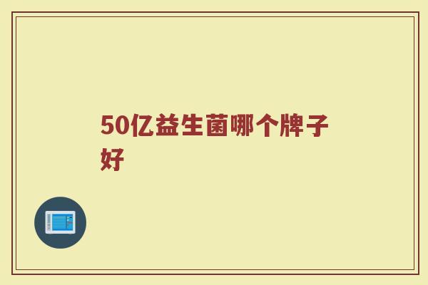50亿益生菌哪个牌子好