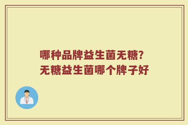 哪种品牌益生菌无糖？无糖益生菌哪个牌子好