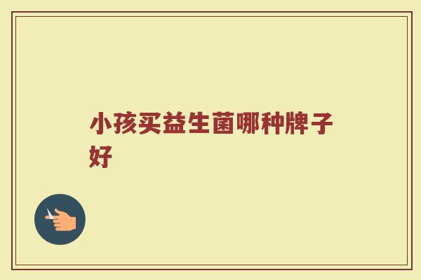 小孩买益生菌哪种牌子好