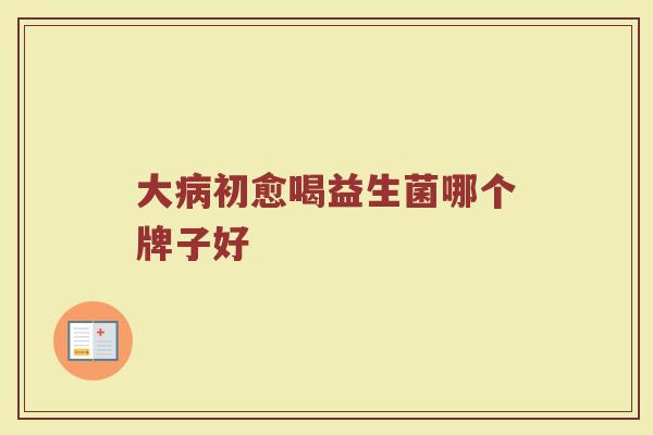 大病初愈喝益生菌哪个牌子好