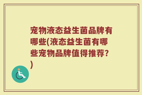 宠物液态益生菌品牌有哪些(液态益生菌有哪些宠物品牌值得推荐？)