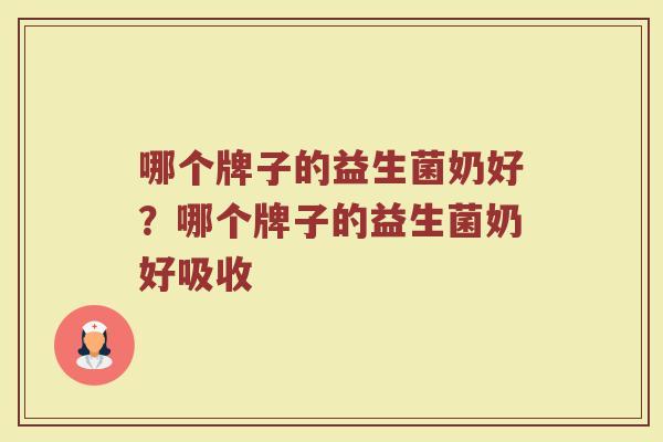 哪个牌子的益生菌奶好？哪个牌子的益生菌奶好吸收