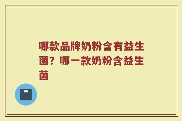 哪款品牌奶粉含有益生菌？哪一款奶粉含益生菌