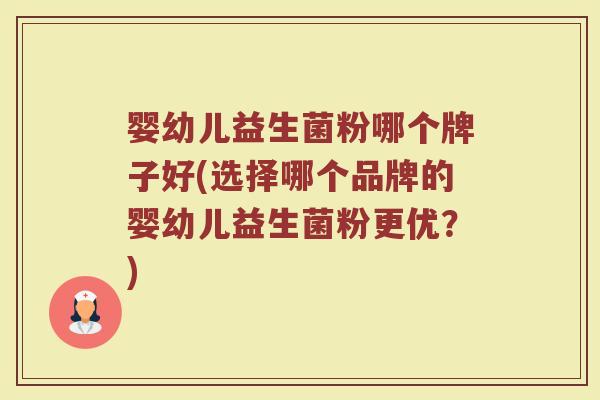 婴幼儿益生菌粉哪个牌子好(选择哪个品牌的婴幼儿益生菌粉更优？)