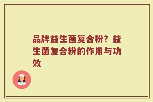 品牌益生菌复合粉？益生菌复合粉的作用与功效