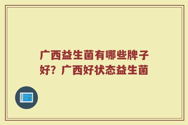广西益生菌有哪些牌子好？广西好状态益生菌