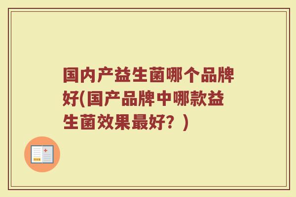国内产益生菌哪个品牌好(国产品牌中哪款益生菌效果最好？)
