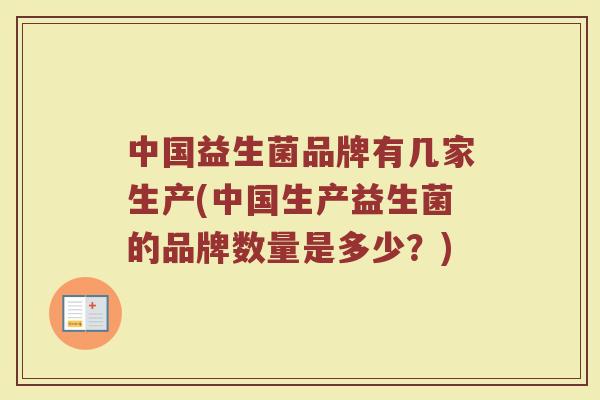 中国益生菌品牌有几家生产(中国生产益生菌的品牌数量是多少？)