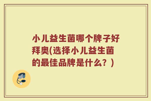 小儿益生菌哪个牌子好拜奥(选择小儿益生菌的最佳品牌是什么？)